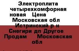 Электроплита четырехкомфорная новая › Цена ­ 6 000 - Московская обл., Истринский р-н, Снегири дп Другое » Продам   . Московская обл.